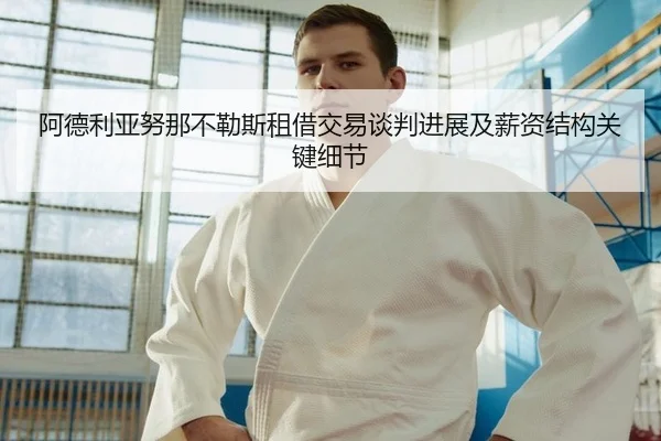 阿德利亚努那不勒斯租借交易谈判进展及薪资结构关键细节