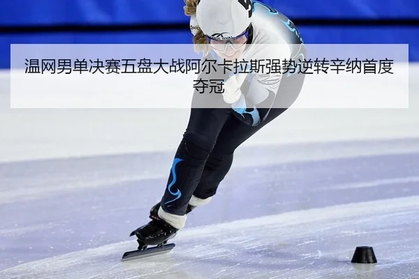 温网男单决赛五盘大战阿尔卡拉斯强势逆转辛纳首度夺冠